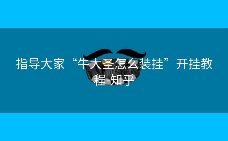 指导大家“牛大圣怎么装挂”开挂教程-知乎 指导大家“牛大圣怎么装挂”开挂教程-知乎