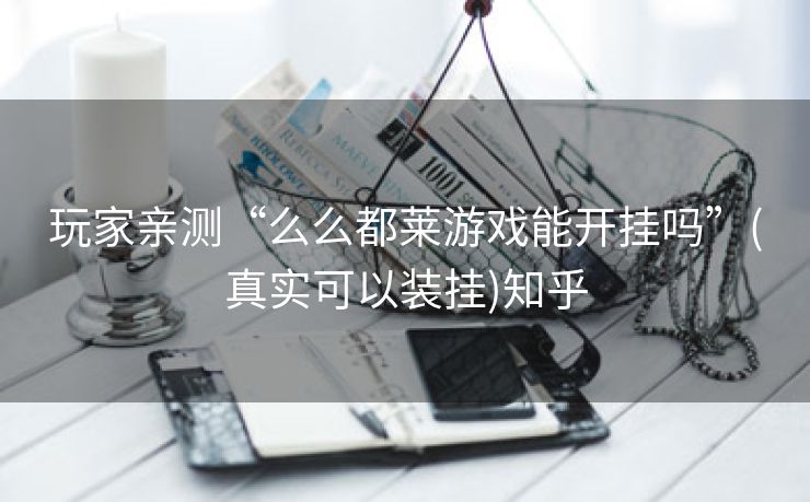 玩家亲测“么么都莱游戏能开挂吗”(真实可以装挂)知乎