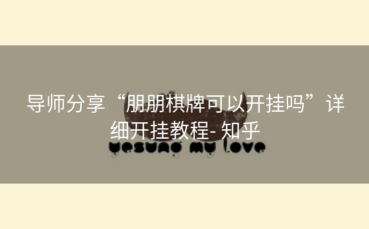 导师分享“朋朋棋牌可以开挂吗”详细开挂教程- 知乎 导师分享“朋朋棋牌可以开挂吗”详细开挂教程- 知乎