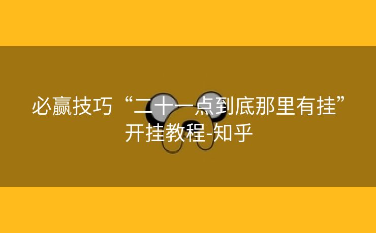 必赢技巧“二十一点到底那里有挂”开挂教程-知乎
