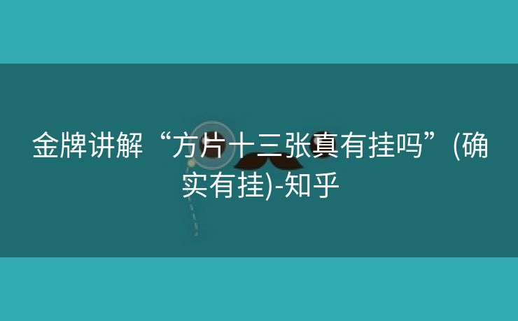 金牌讲解“方片十三张真有挂吗”(确实有挂)-知乎 金牌讲解“方片十三张真有挂吗”(确实有挂)-知乎