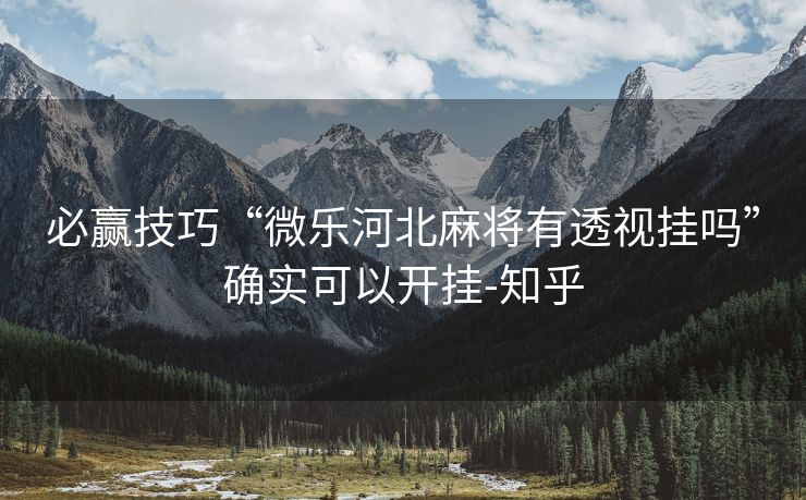 必赢技巧“微乐河北麻将有透视挂吗”确实可以开挂-知乎 必赢技巧“微乐河北麻将有透视挂吗”确实可以开挂-知乎