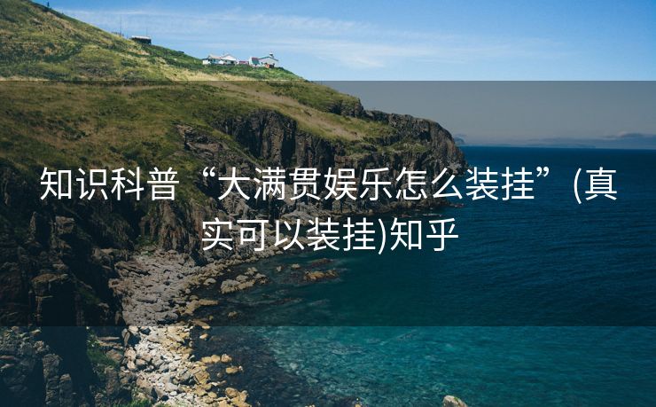 知识科普“大满贯娱乐怎么装挂”(真实可以装挂)知乎 知识科普“大满贯娱乐怎么装挂”(真实可以装挂)知乎