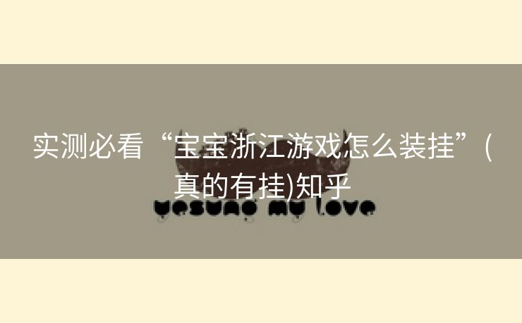 实测必看“宝宝浙江游戏怎么装挂”(真的有挂)知乎 实测必看“宝宝浙江游戏怎么装挂”(真的有挂)知乎