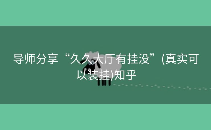 导师分享“久久大厅有挂没”(真实可以装挂)知乎 导师分享“久久大厅有挂没”(真实可以装挂)知乎