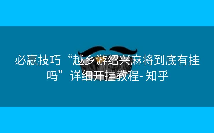 必赢技巧“越乡游绍兴麻将到底有挂吗”详细开挂教程- 知乎 必赢技巧“越乡游绍兴麻将到底有挂吗”详细开挂教程- 知乎