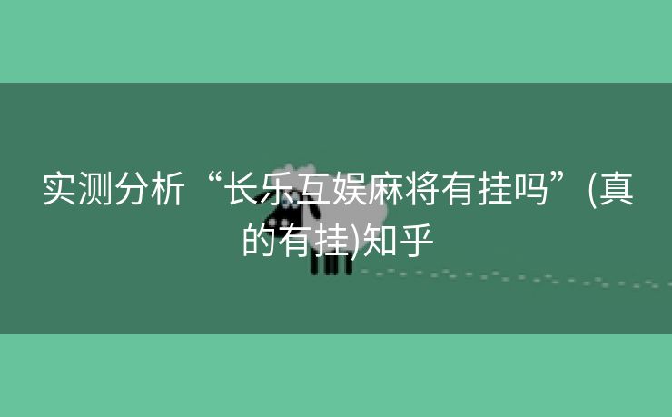 实测分析“长乐互娱麻将有挂吗”(真的有挂)知乎 实测分析“长乐互娱麻将有挂吗”(真的有挂)知乎