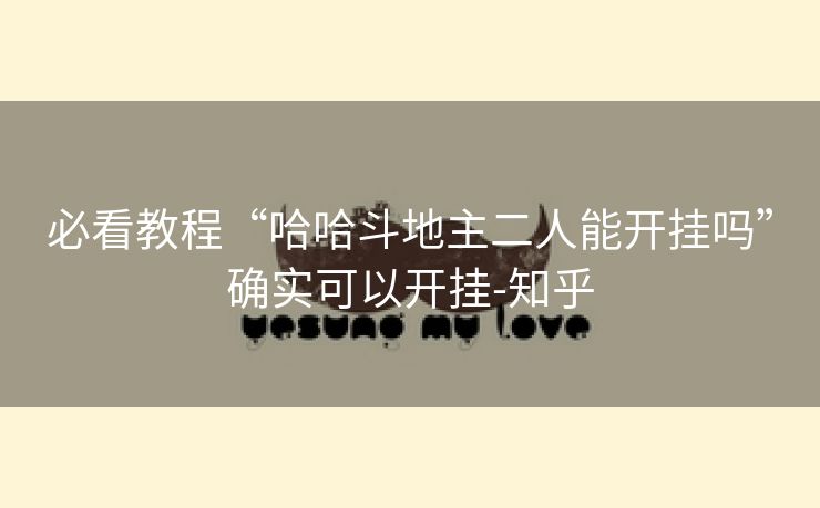 必看教程“哈哈斗地主二人能开挂吗”确实可以开挂-知乎 必看教程“哈哈斗地主二人能开挂吗”确实可以开挂-知乎