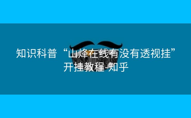 知识科普“山烽在线有没有透视挂”开挂教程-知乎 知识科普“山烽在线有没有透视挂”开挂教程-知乎