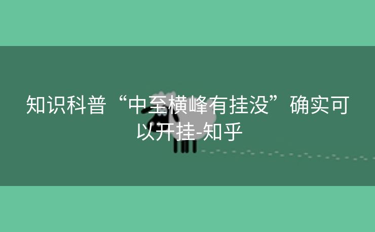知识科普“中至横峰有挂没”确实可以开挂-知乎 知识科普“中至横峰有挂没”确实可以开挂-知乎