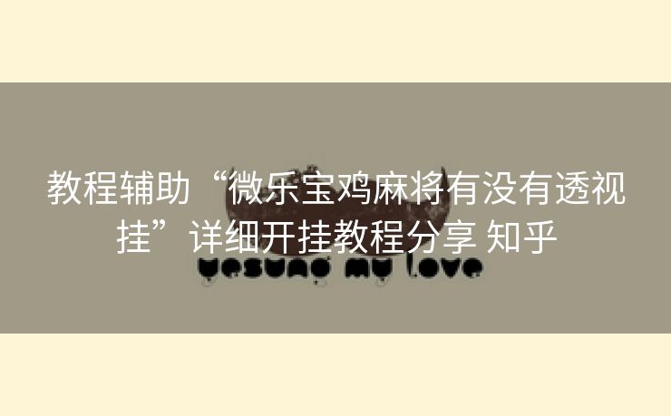 教程辅助“微乐宝鸡麻将有没有透视挂”详细开挂教程分享 知乎 教程辅助“微乐宝鸡麻将有没有透视挂”详细开挂教程分享 知乎