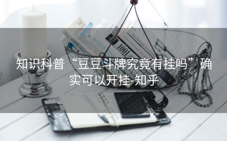 知识科普“豆豆斗牌究竟有挂吗”确实可以开挂-知乎 知识科普“豆豆斗牌究竟有挂吗”确实可以开挂-知乎