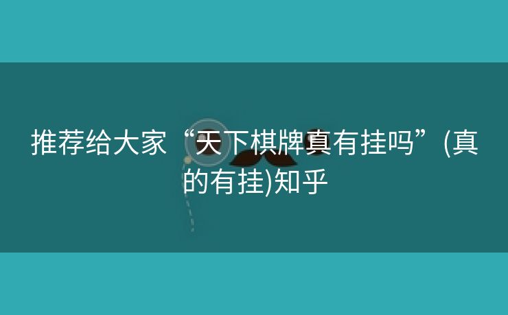 推荐给大家“天下棋牌真有挂吗”(真的有挂)知乎 推荐给大家“天下棋牌真有挂吗”(真的有挂)知乎