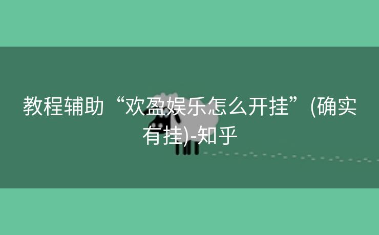 教程辅助“欢盈娱乐怎么开挂”(确实有挂)-知乎 教程辅助“欢盈娱乐怎么开挂”(确实有挂)-知乎