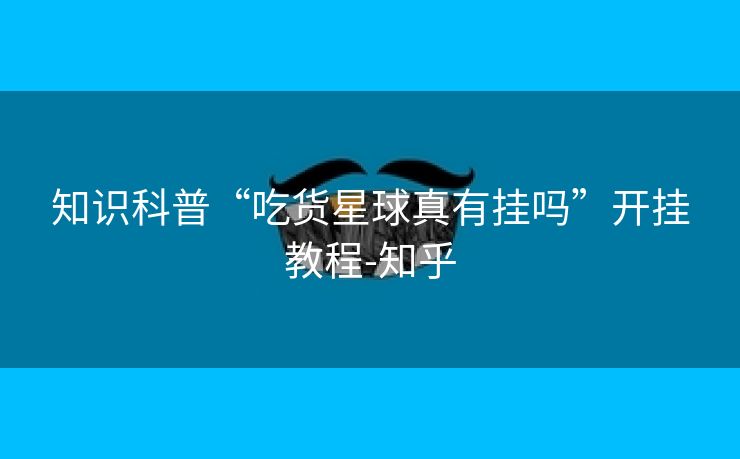 知识科普“吃货星球真有挂吗”开挂教程-知乎