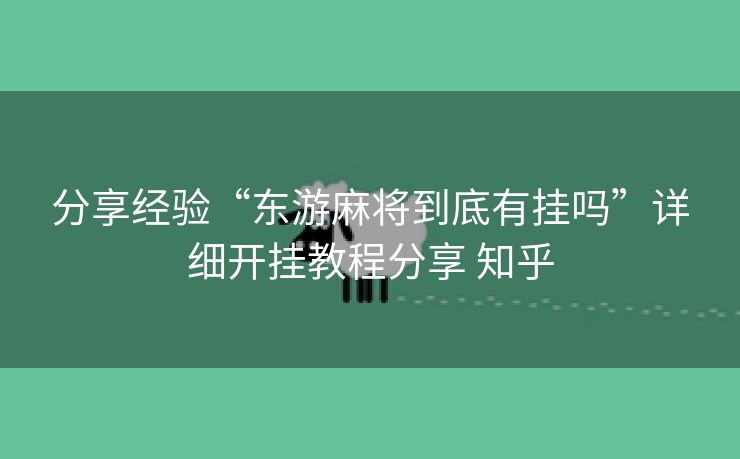 分享经验“东游麻将到底有挂吗”详细开挂教程分享 知乎 分享经验“东游麻将到底有挂吗”详细开挂教程分享 知乎