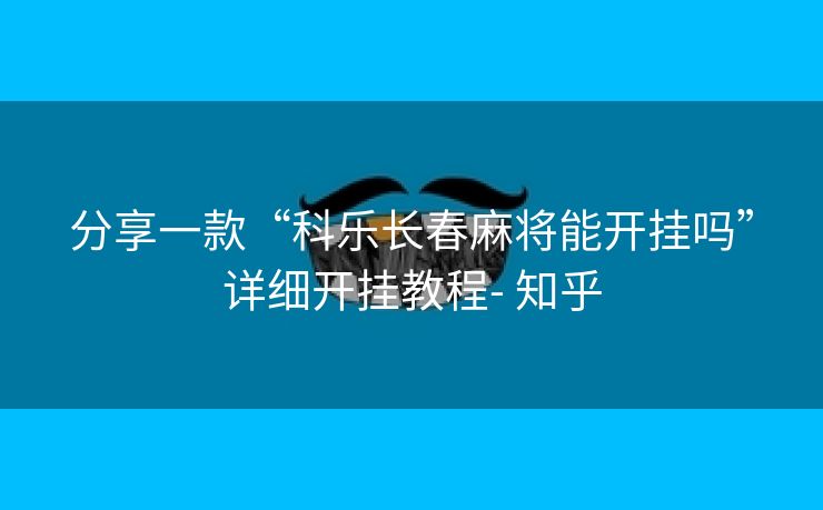 分享一款“科乐长春麻将能开挂吗”详细开挂教程- 知乎 分享一款“科乐长春麻将能开挂吗”详细开挂教程- 知乎
