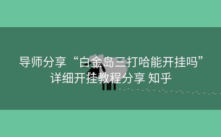 导师分享“白金岛三打哈能开挂吗”详细开挂教程分享 知乎 导师分享“白金岛三打哈能开挂吗”详细开挂教程分享 知乎