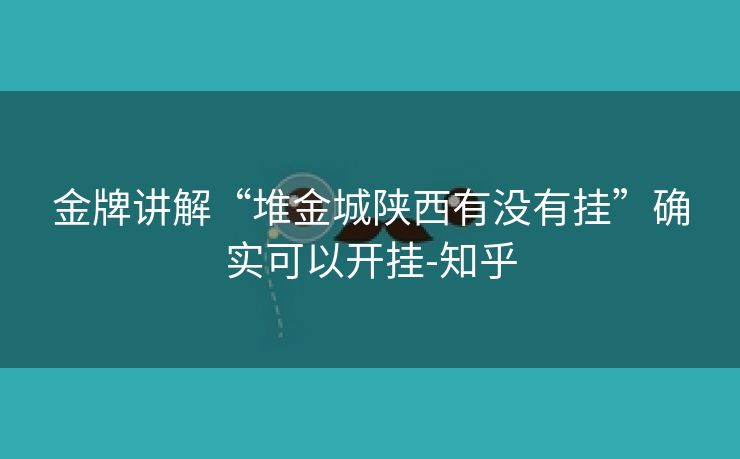 金牌讲解“堆金城陕西有没有挂”确实可以开挂-知乎 金牌讲解“堆金城陕西有没有挂”确实可以开挂-知乎