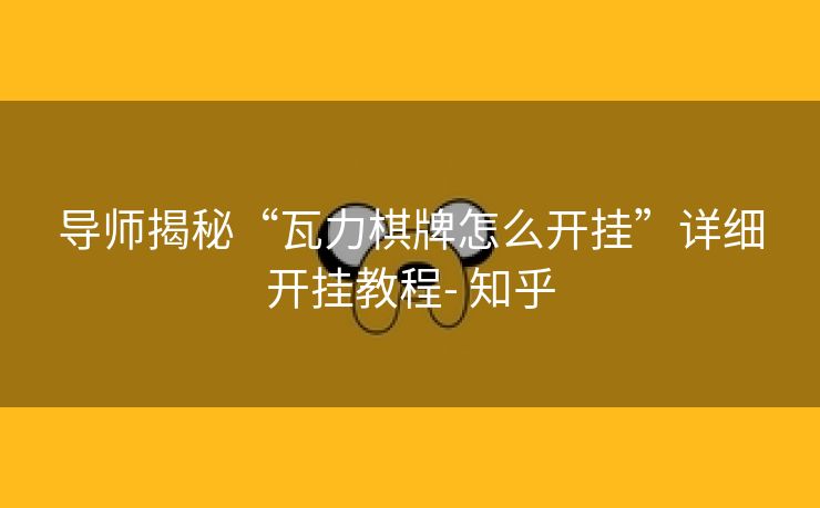 导师揭秘“瓦力棋牌怎么开挂”详细开挂教程- 知乎 导师揭秘“瓦力棋牌怎么开挂”详细开挂教程- 知乎