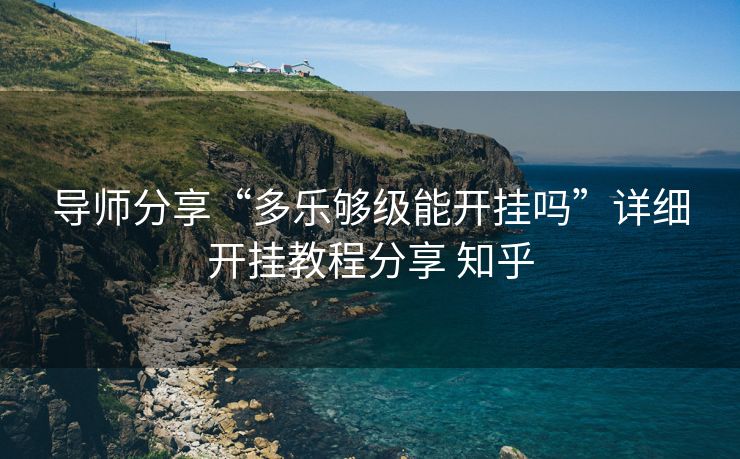 导师分享“多乐够级能开挂吗”详细开挂教程分享 知乎 导师分享“多乐够级能开挂吗”详细开挂教程分享 知乎