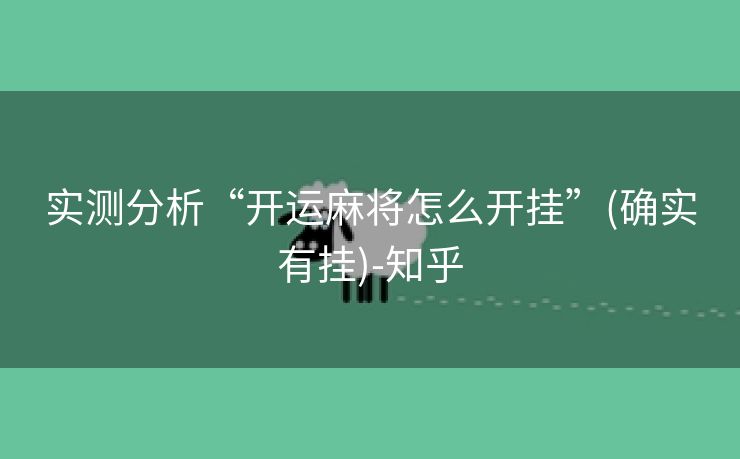 实测分析“开运麻将怎么开挂”(确实有挂)-知乎 实测分析“开运麻将怎么开挂”(确实有挂)-知乎