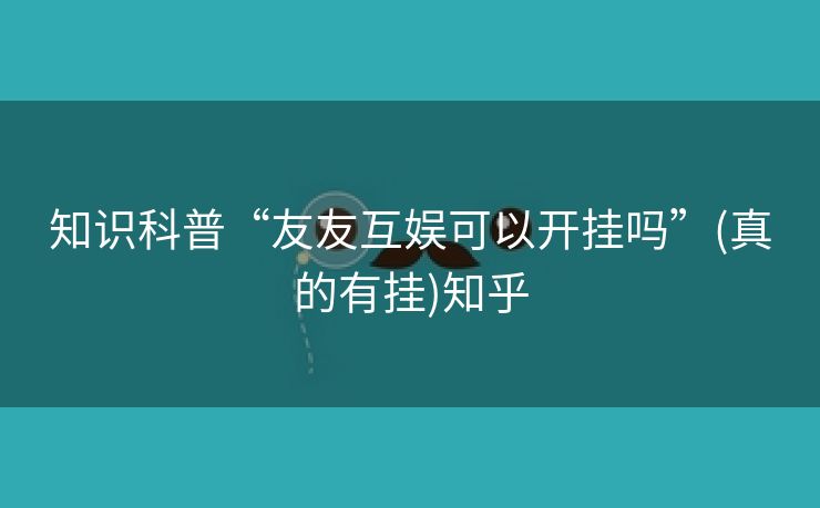 知识科普“友友互娱可以开挂吗”(真的有挂)知乎