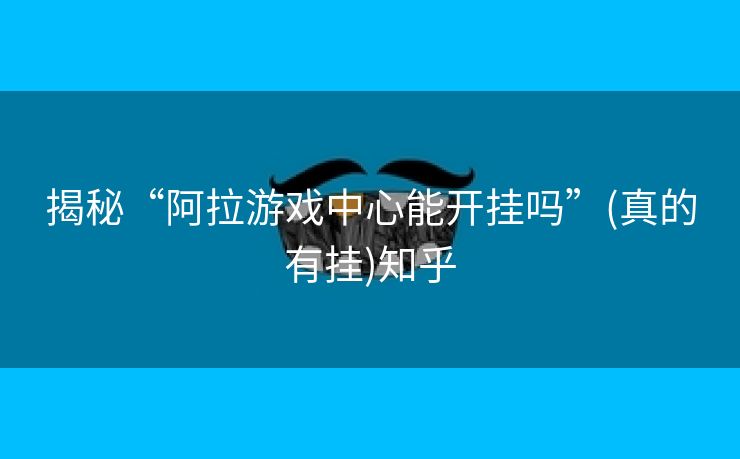 揭秘“阿拉游戏中心能开挂吗”(真的有挂)知乎