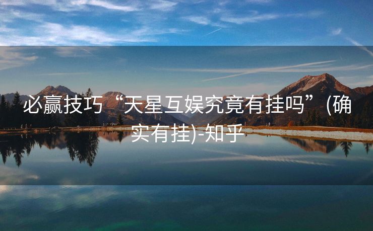 必赢技巧“天星互娱究竟有挂吗”(确实有挂)-知乎 必赢技巧“天星互娱究竟有挂吗”(确实有挂)-知乎