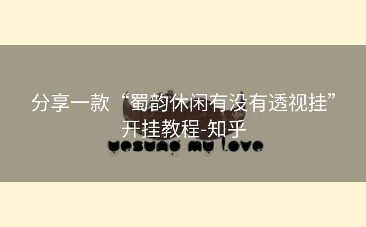 分享一款“蜀韵休闲有没有透视挂”开挂教程-知乎 分享一款“蜀韵休闲有没有透视挂”开挂教程-知乎