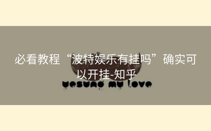 必看教程“波特娱乐有挂吗”确实可以开挂-知乎