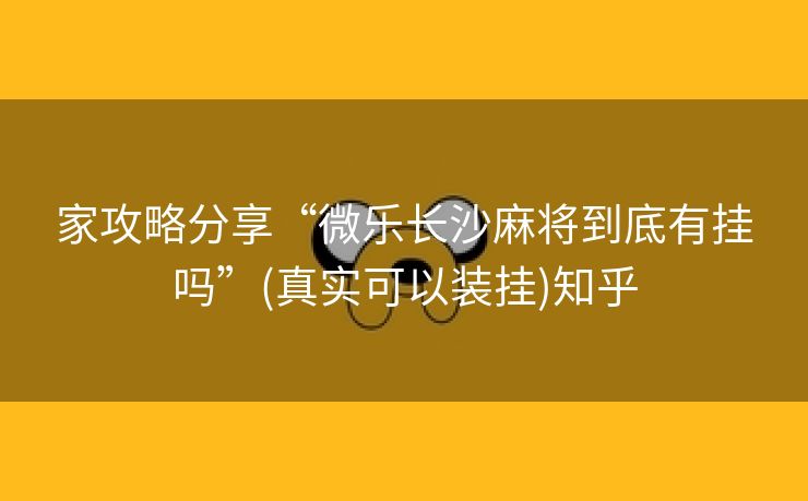 家攻略分享“微乐长沙麻将到底有挂吗”(真实可以装挂)知乎