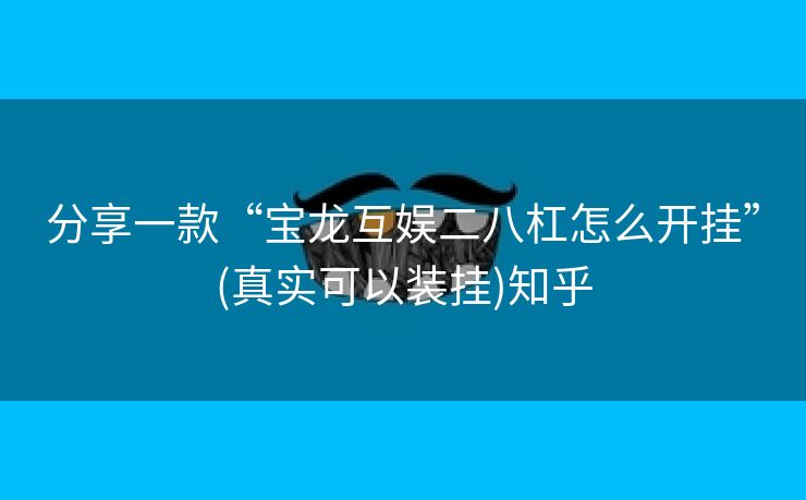 分享一款“宝龙互娱二八杠怎么开挂”(真实可以装挂)知乎 分享一款“宝龙互娱二八杠怎么开挂”(真实可以装挂)知乎