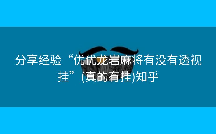 分享经验“优优龙岩麻将有没有透视挂”(真的有挂)知乎 分享经验“优优龙岩麻将有没有透视挂”(真的有挂)知乎