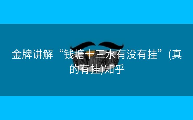 金牌讲解“钱塘十三水有没有挂”(真的有挂)知乎 金牌讲解“钱塘十三水有没有挂”(真的有挂)知乎