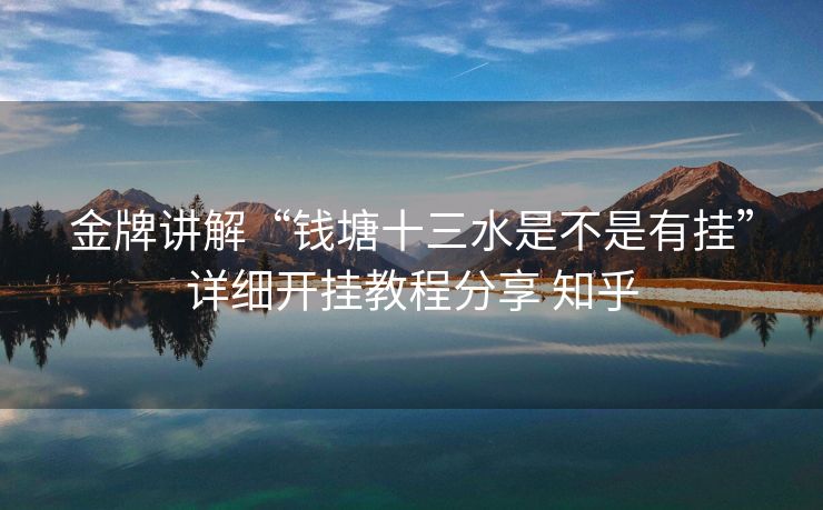 金牌讲解“钱塘十三水是不是有挂”详细开挂教程分享 知乎 金牌讲解“钱塘十三水是不是有挂”详细开挂教程分享 知乎