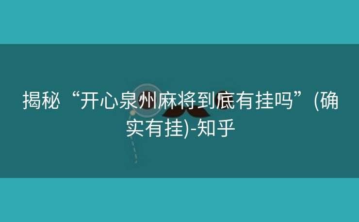 揭秘“开心泉州麻将到底有挂吗”(确实有挂)-知乎