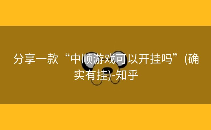 分享一款“中顺游戏可以开挂吗”(确实有挂)-知乎 分享一款“中顺游戏可以开挂吗”(确实有挂)-知乎