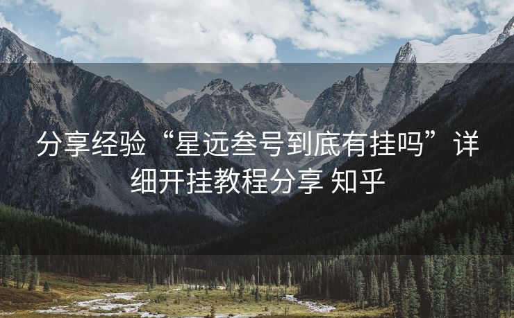 分享经验“星远叁号到底有挂吗”详细开挂教程分享 知乎 分享经验“星远叁号到底有挂吗”详细开挂教程分享 知乎