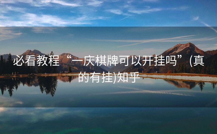 必看教程“一庆棋牌可以开挂吗”(真的有挂)知乎 必看教程“一庆棋牌可以开挂吗”(真的有挂)知乎