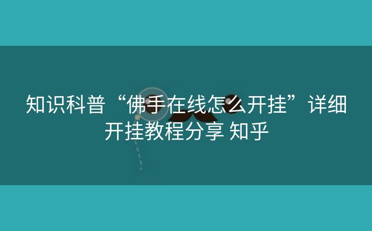 知识科普“佛手在线怎么开挂”详细开挂教程分享 知乎 知识科普“佛手在线怎么开挂”详细开挂教程分享 知乎