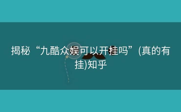揭秘“九酷众娱可以开挂吗”(真的有挂)知乎 揭秘“九酷众娱可以开挂吗”(真的有挂)知乎