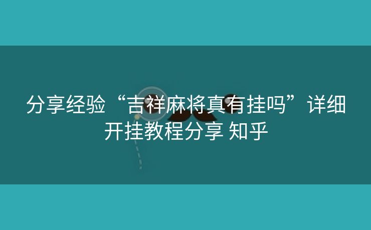 分享经验“吉祥麻将真有挂吗”详细开挂教程分享 知乎 分享经验“吉祥麻将真有挂吗”详细开挂教程分享 知乎