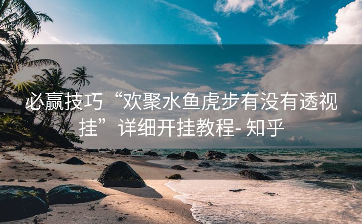 必赢技巧“欢聚水鱼虎步有没有透视挂”详细开挂教程- 知乎 必赢技巧“欢聚水鱼虎步有没有透视挂”详细开挂教程- 知乎