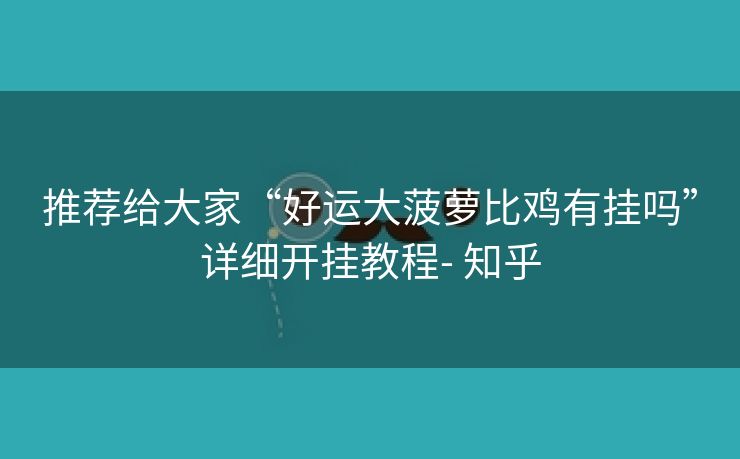 推荐给大家“好运大菠萝比鸡有挂吗”详细开挂教程- 知乎 推荐给大家“好运大菠萝比鸡有挂吗”详细开挂教程- 知乎