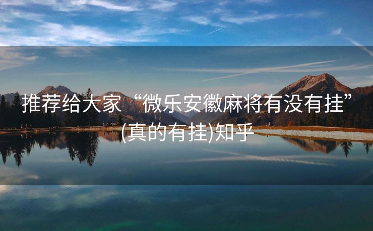 推荐给大家“微乐安徽麻将有没有挂”(真的有挂)知乎 推荐给大家“微乐安徽麻将有没有挂”(真的有挂)知乎