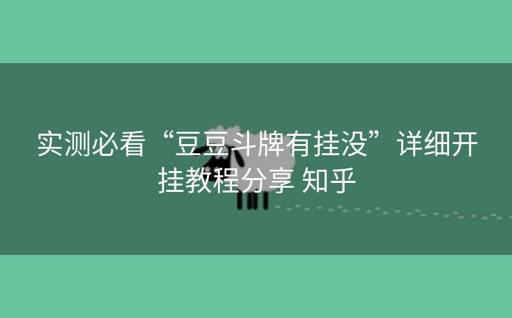 实测必看“豆豆斗牌有挂没”详细开挂教程分享 知乎 实测必看“豆豆斗牌有挂没”详细开挂教程分享 知乎