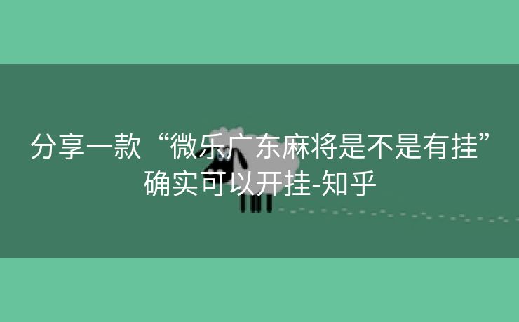 分享一款“微乐广东麻将是不是有挂”确实可以开挂-知乎