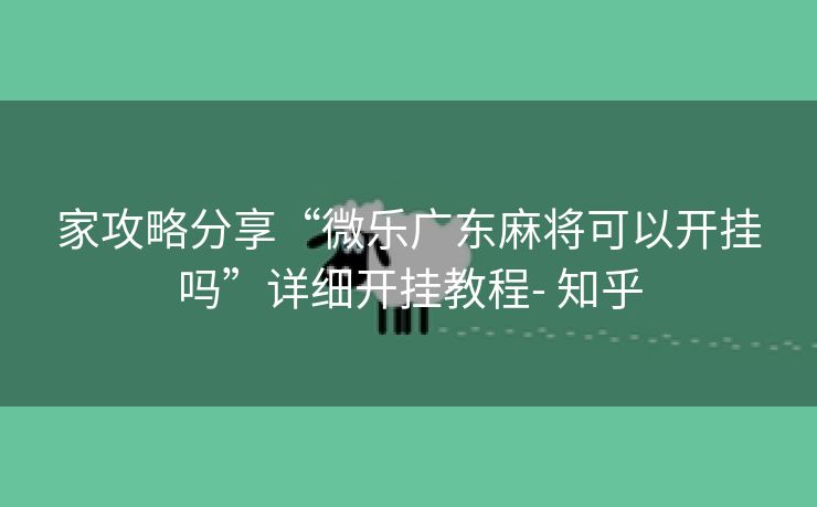 家攻略分享“微乐广东麻将可以开挂吗”详细开挂教程- 知乎