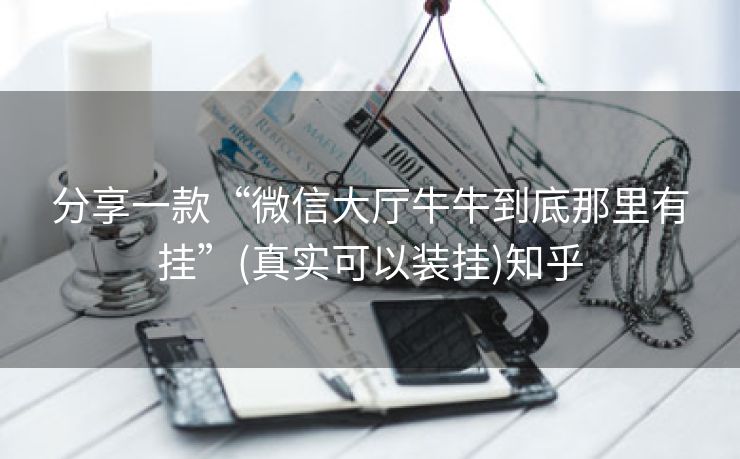 分享一款“微信大厅牛牛到底那里有挂”(真实可以装挂)知乎 分享一款“微信大厅牛牛到底那里有挂”(真实可以装挂)知乎